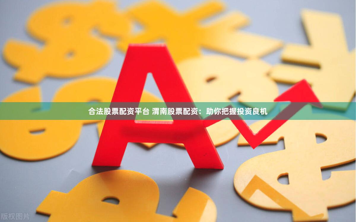 合法股票配资平台 渭南股票配资：助你把握投资良机