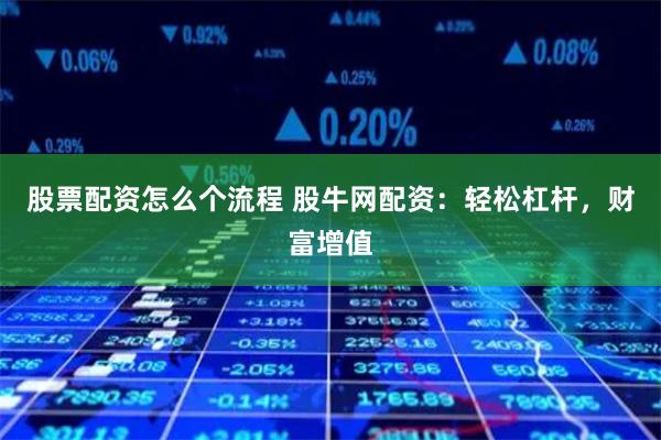 股票配资怎么个流程 股牛网配资：轻松杠杆，财富增值