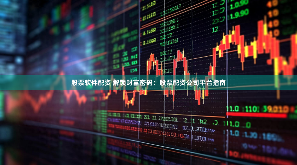 股票软件配资 解锁财富密码：股票配资公司平台指南
