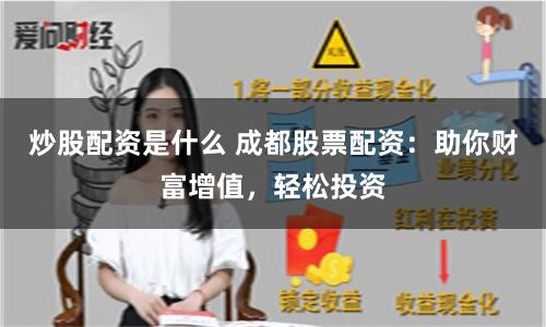 炒股配资是什么 成都股票配资：助你财富增值，轻松投资