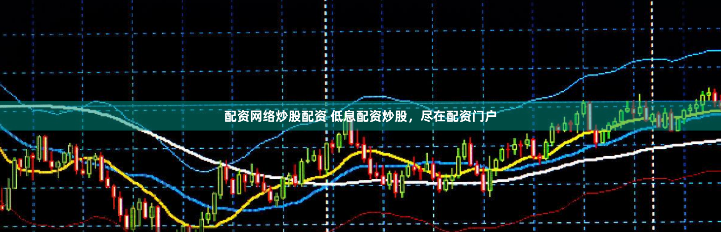 配资网络炒股配资 低息配资炒股，尽在配资门户