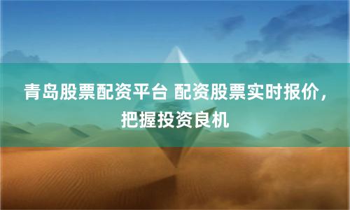 青岛股票配资平台 配资股票实时报价，把握投资良机