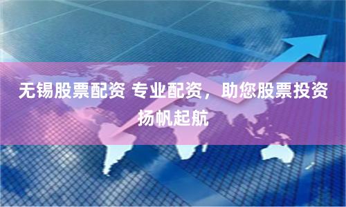 无锡股票配资 专业配资，助您股票投资扬帆起航