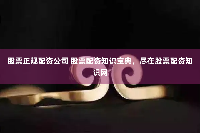 股票正规配资公司 股票配资知识宝典，尽在股票配资知识网