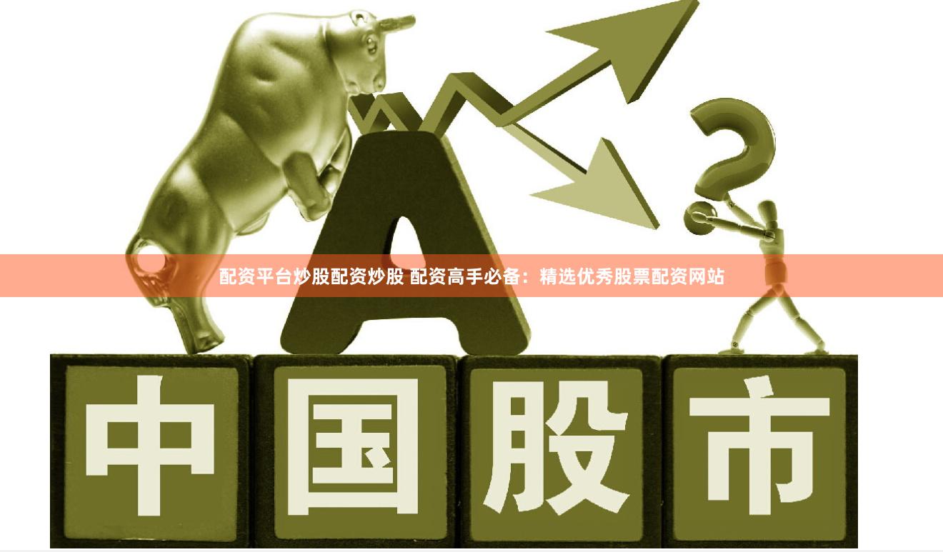 配资平台炒股配资炒股 配资高手必备：精选优秀股票配资网站