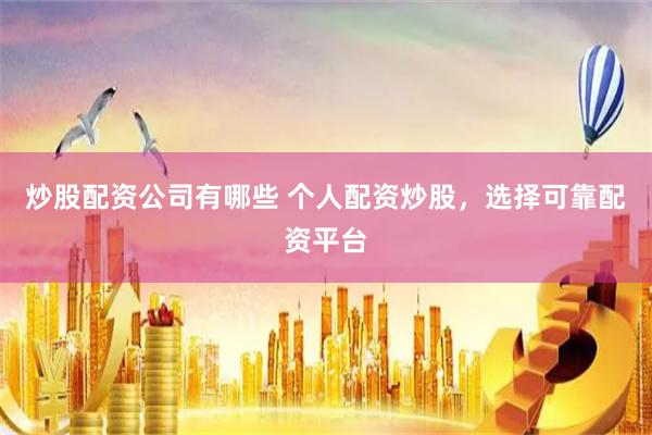 炒股配资公司有哪些 个人配资炒股，选择可靠配资平台