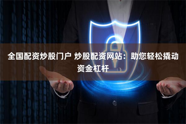 全国配资炒股门户 炒股配资网站：助您轻松撬动资金杠杆