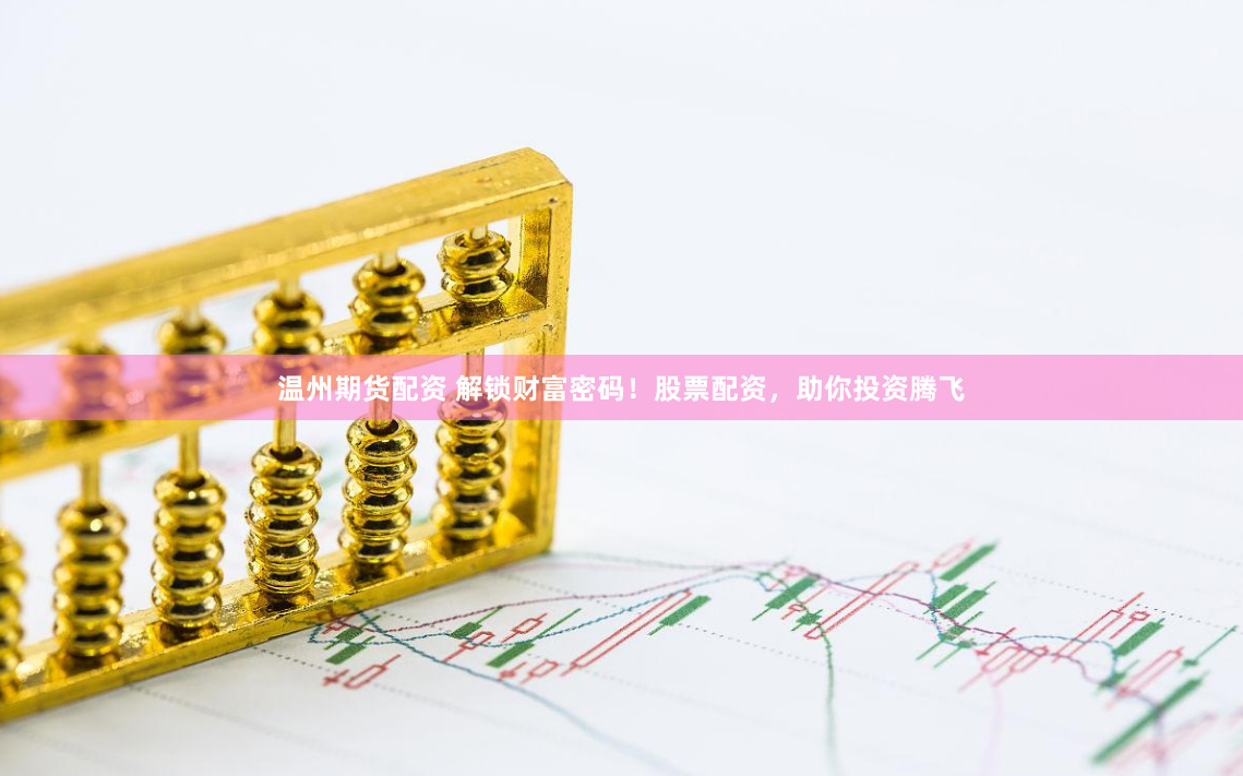 温州期货配资 解锁财富密码！股票配资，助你投资腾飞