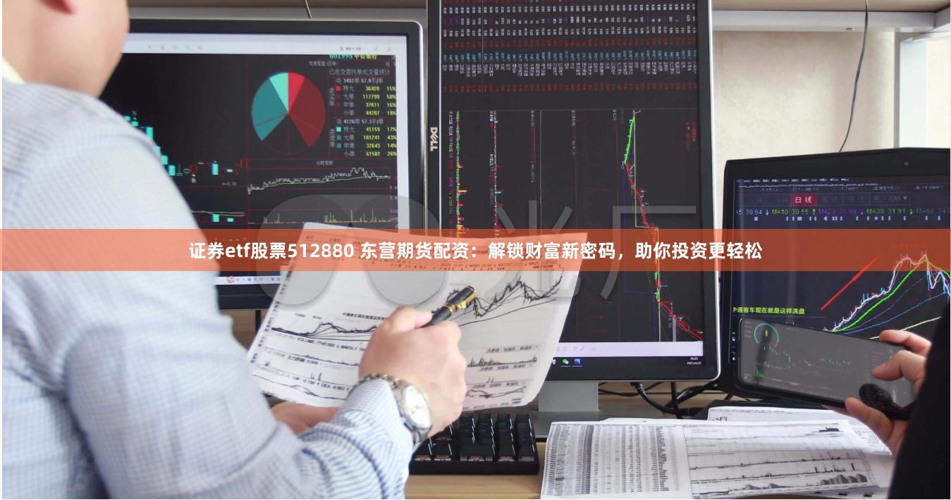 证券etf股票512880 东营期货配资：解锁财富新密码，助你投资更轻松