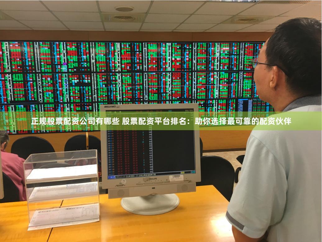 正规股票配资公司有哪些 股票配资平台排名:助你选择最可靠的配资伙伴