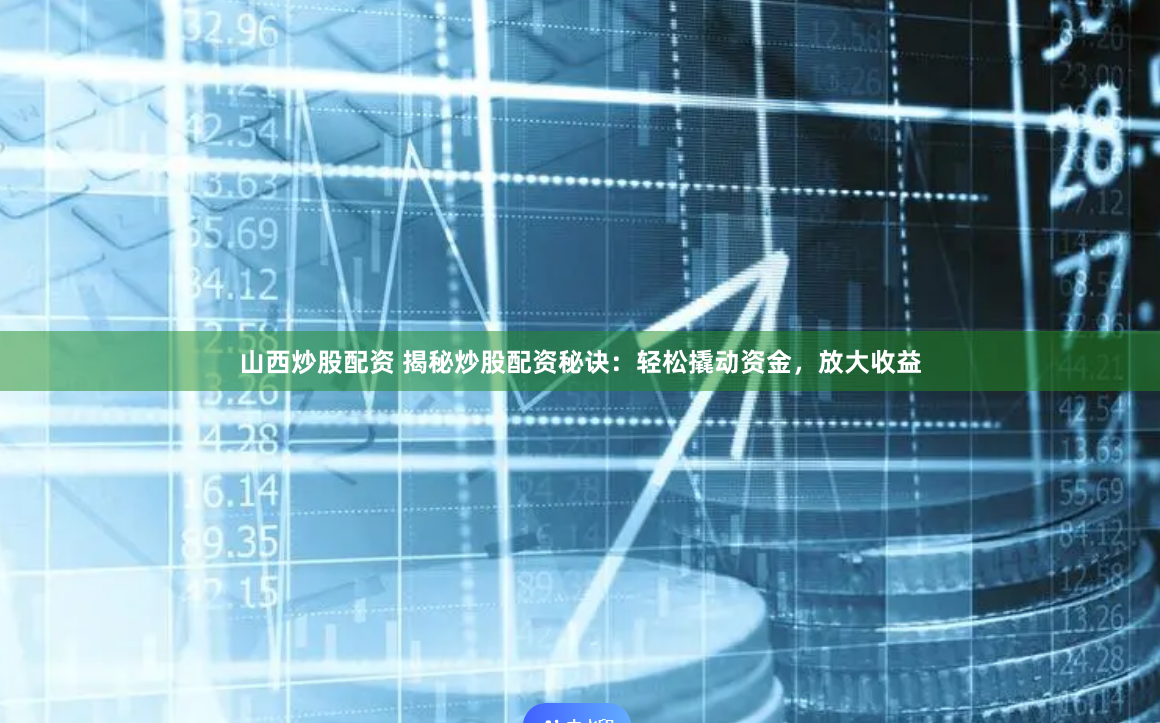 山西炒股配资 揭秘炒股配资秘诀：轻松撬动资金，放大收益