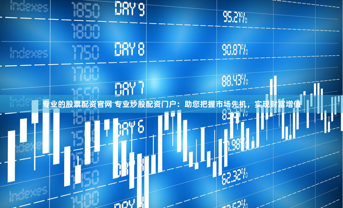 专业的股票配资官网 专业炒股配资门户：助您把握市场先机，实现财富增值