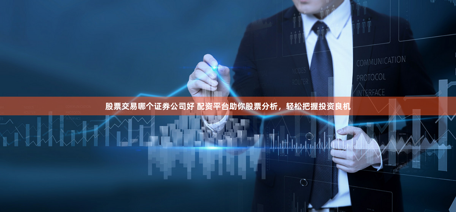 股票交易哪个证券公司好 配资平台助你股票分析,轻松把握投资良机