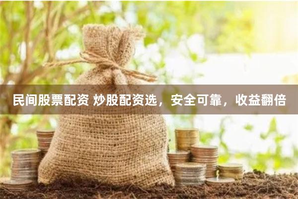 民间股票配资 炒股配资选,安全可靠,收益翻倍