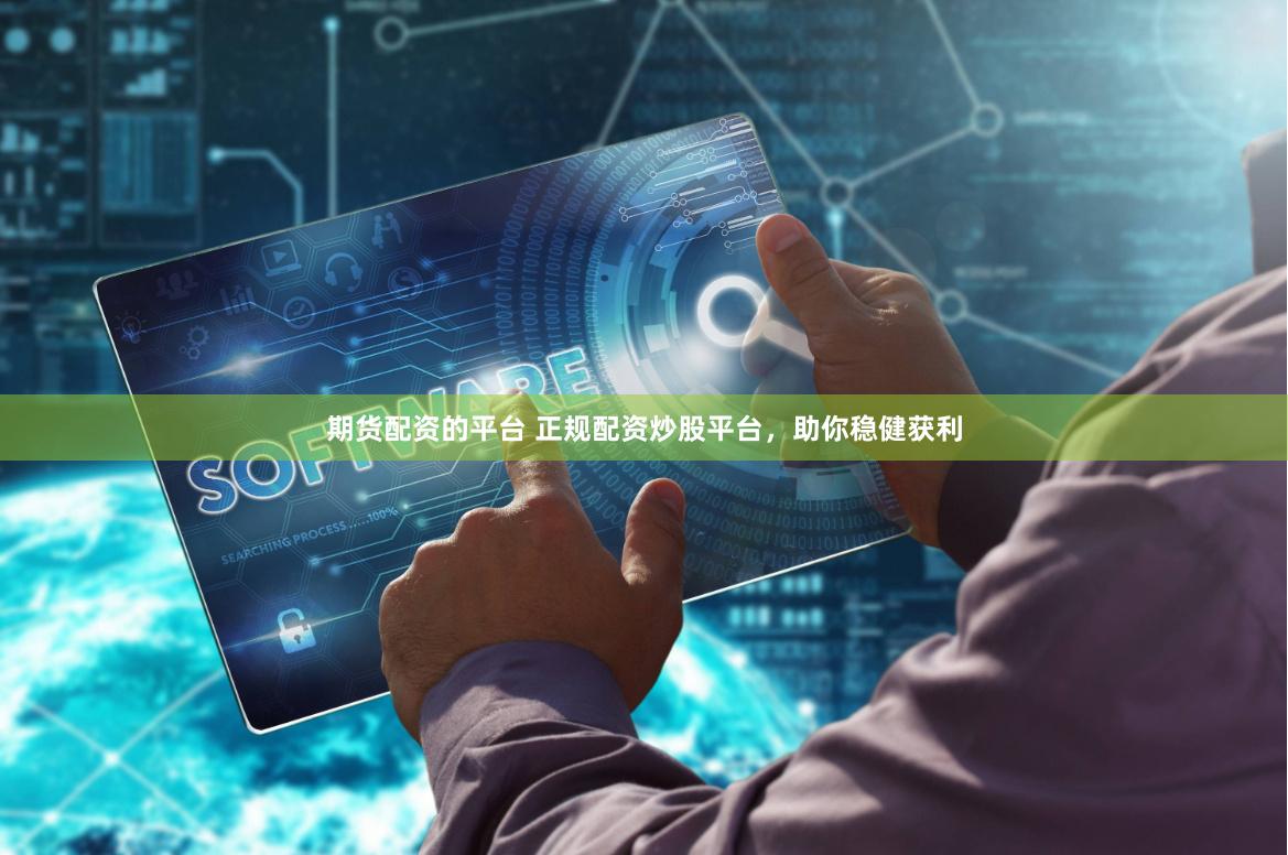 期货配资的平台 正规配资炒股平台,助你稳健获利