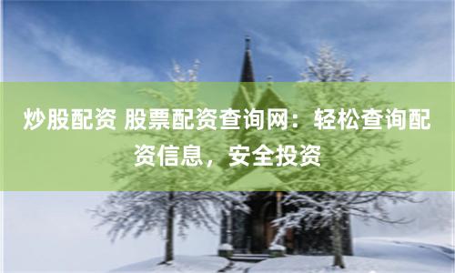炒股配资 股票配资查询网：轻松查询配资信息，安全投资