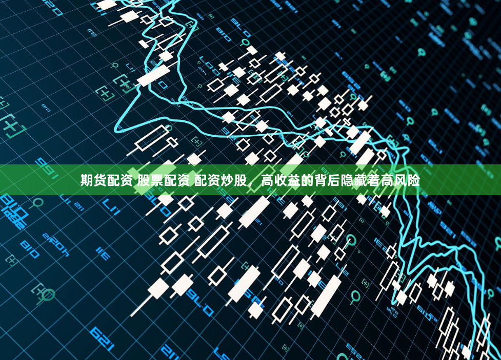 期货配资 股票配资 配资炒股,高收益的背后隐藏着高风险