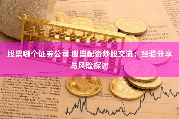 股票哪个证券公司 股票配资炒股交流:经验分享与风险探讨