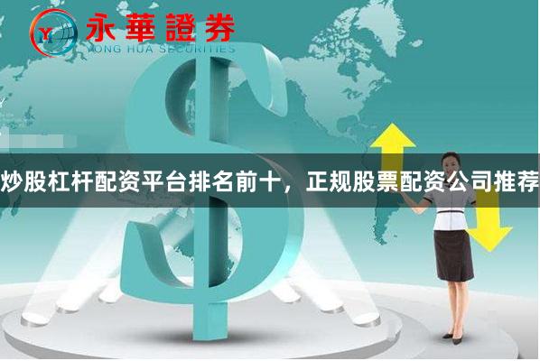 炒股杠杆配资平台排名前十，正规股票配资公司推荐