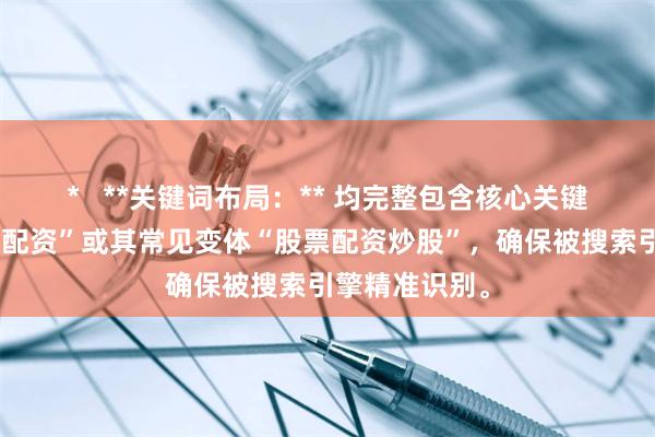 * **关键词布局:** 均完整包含核心关键词“炒股股票配资”或其常见变体“股票配资炒股”,确保被搜索引擎精准识别。