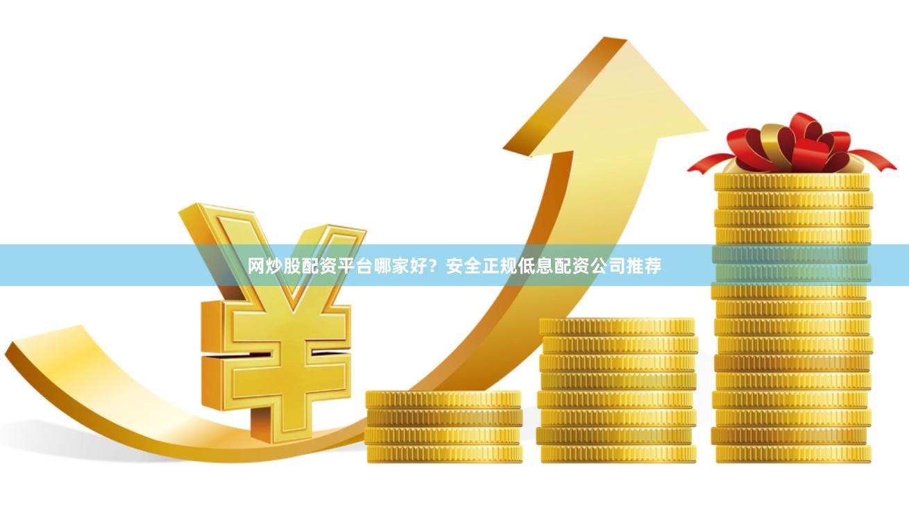 网炒股配资平台哪家好？安全正规低息配资公司推荐