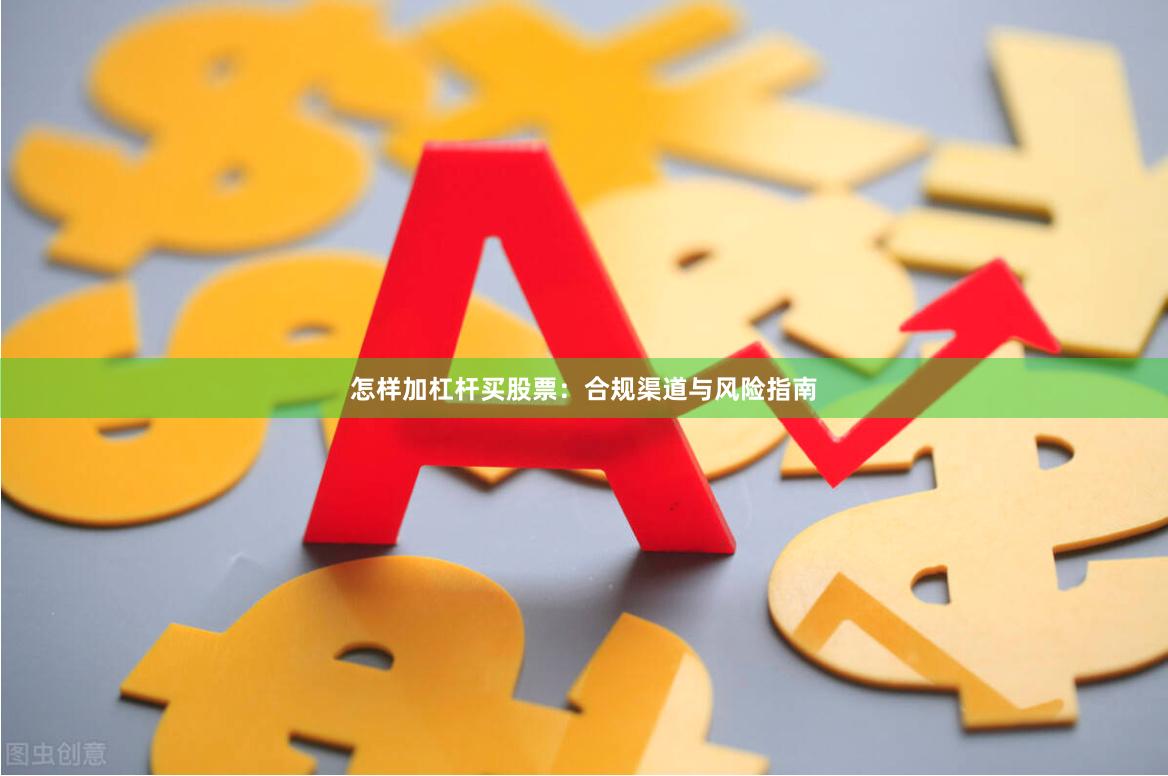 怎样加杠杆买股票：合规渠道与风险指南