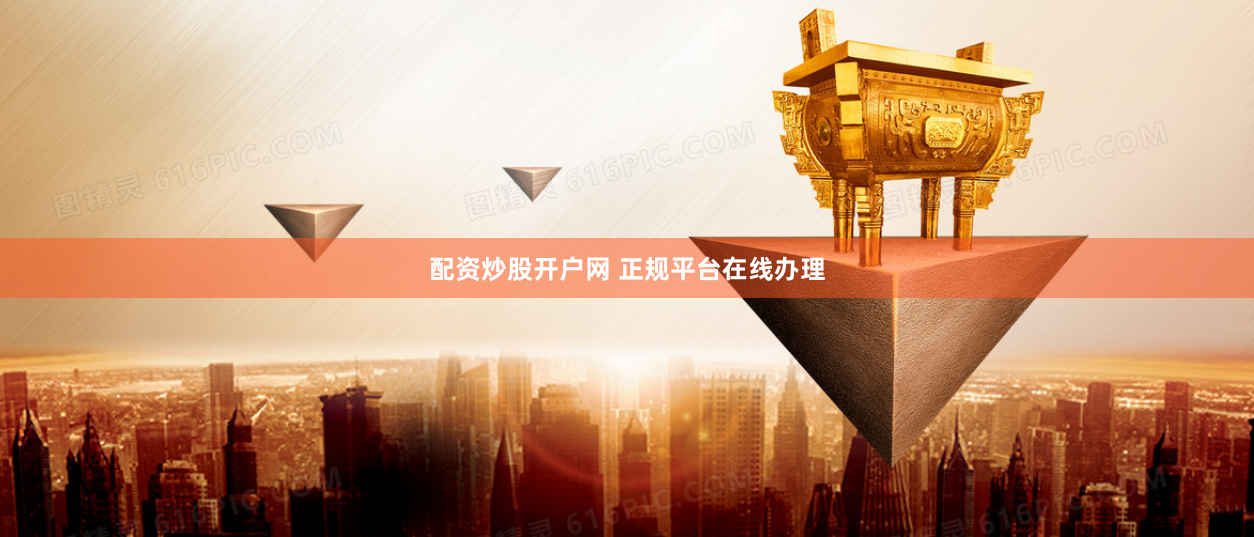 配资炒股开户网 正规平台在线办理