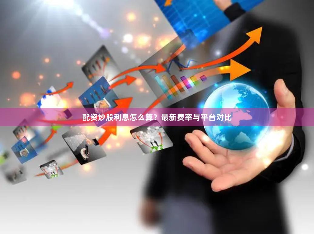 配资炒股利息怎么算？最新费率与平台对比
