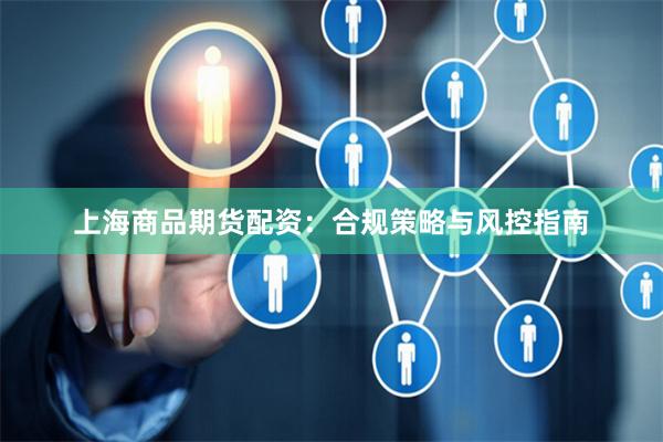 上海商品期货配资：合规策略与风控指南