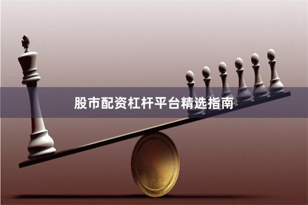 股市配资杠杆平台精选指南