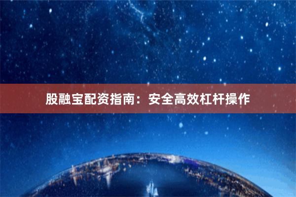 股融宝配资指南:安全高效杠杆操作