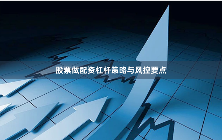股票做配资杠杆策略与风控要点