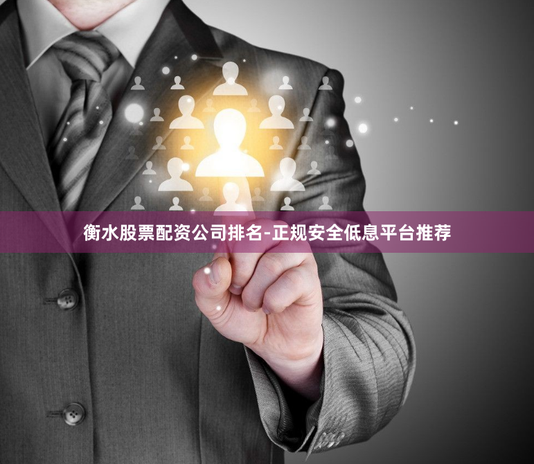 衡水股票配资公司排名-正规安全低息平台推荐