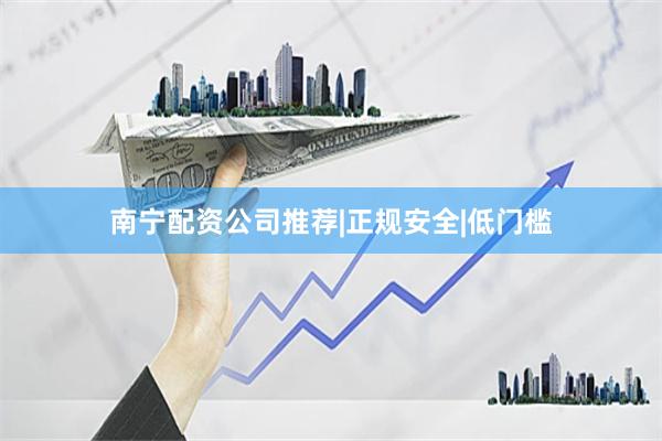 南宁配资公司推荐|正规安全|低门槛
