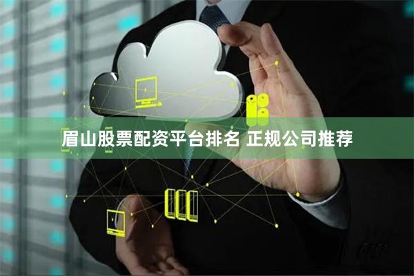 眉山股票配资平台排名 正规公司推荐