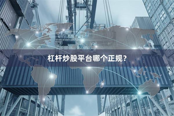 杠杆炒股平台哪个正规？