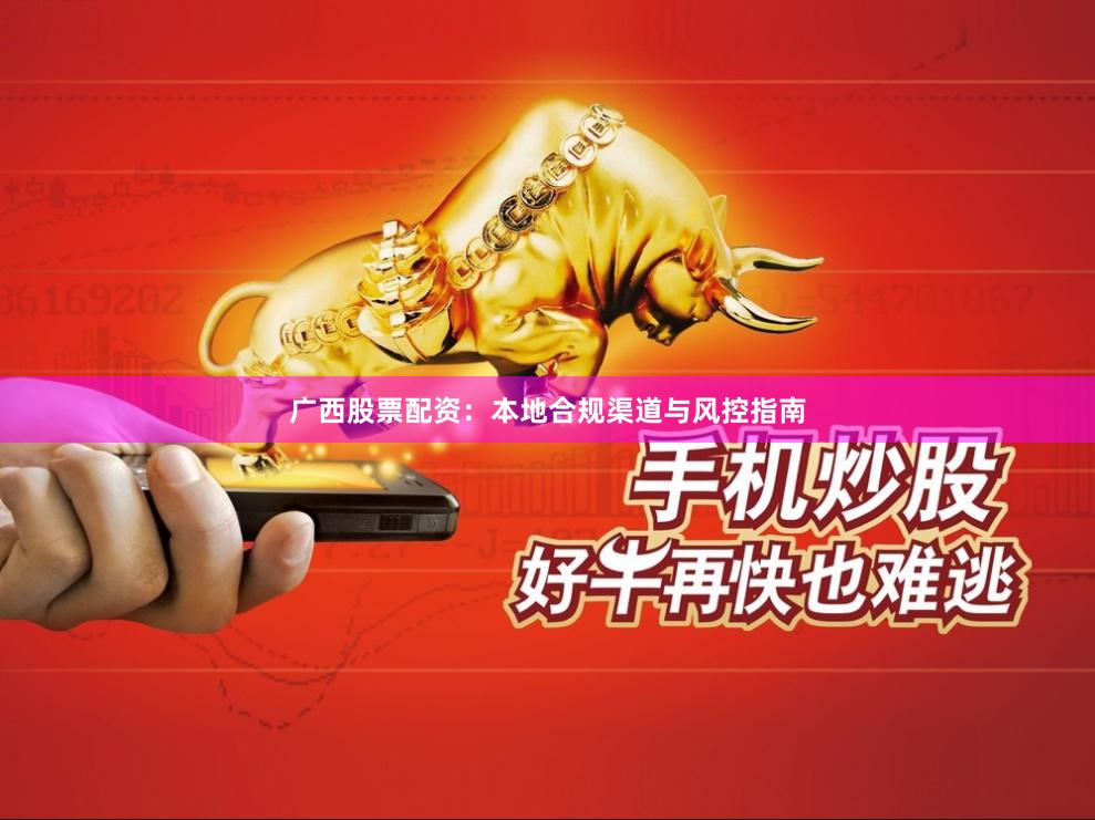 广西股票配资：本地合规渠道与风控指南