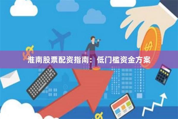 淮南股票配资指南：低门槛资金方案