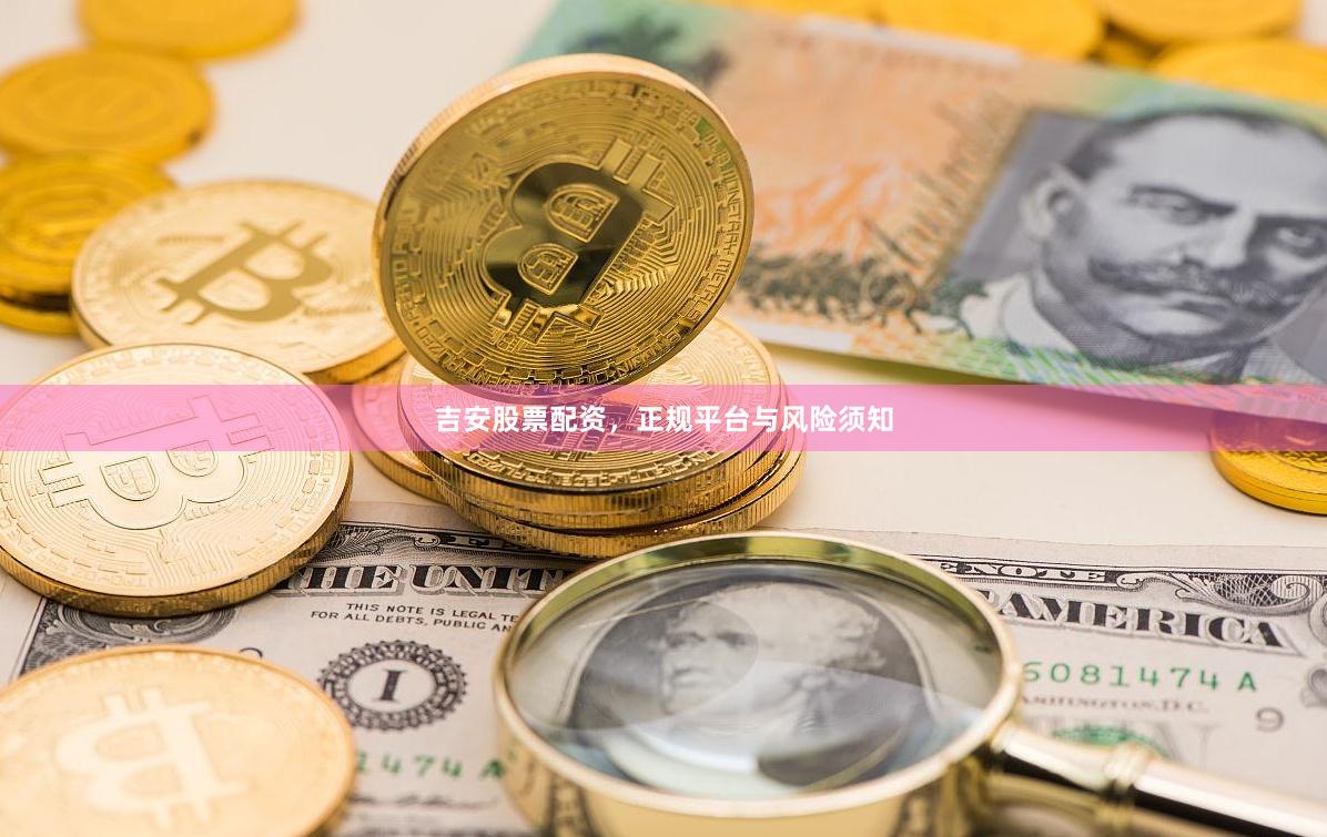 吉安股票配资，正规平台与风险须知