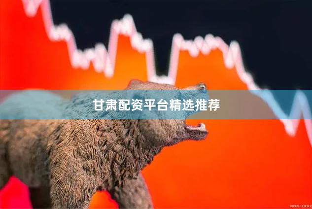 甘肃配资平台精选推荐