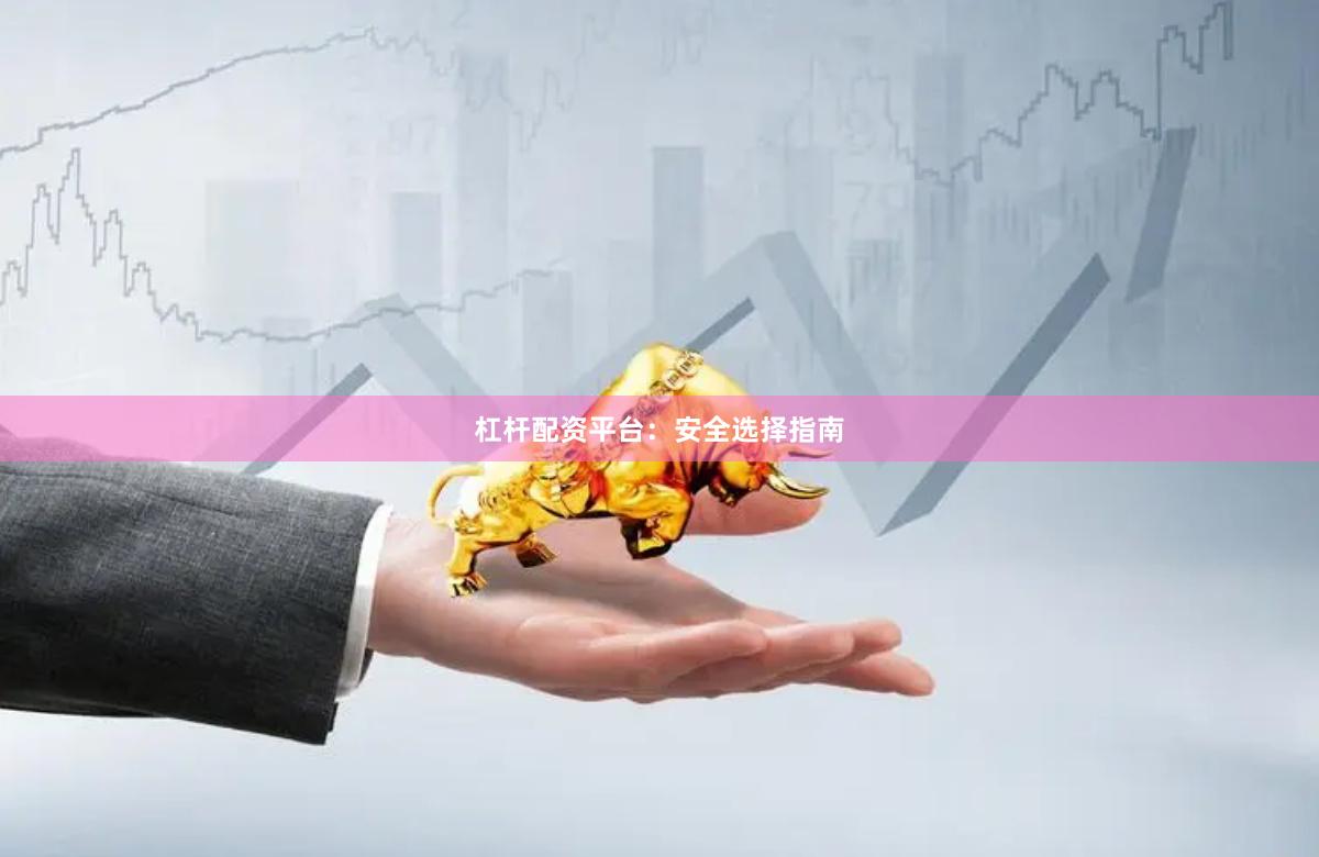 杠杆配资平台：安全选择指南