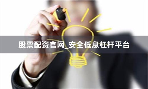 股票配资官网_安全低息杠杆平台