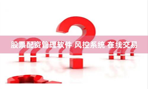 股票配资管理软件 风控系统 在线交易
