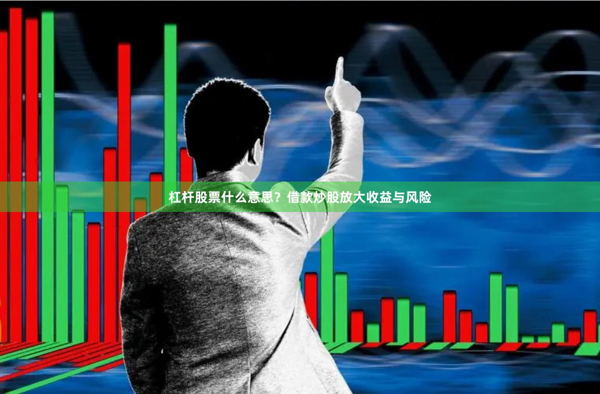 杠杆股票什么意思？借款炒股放大收益与风险