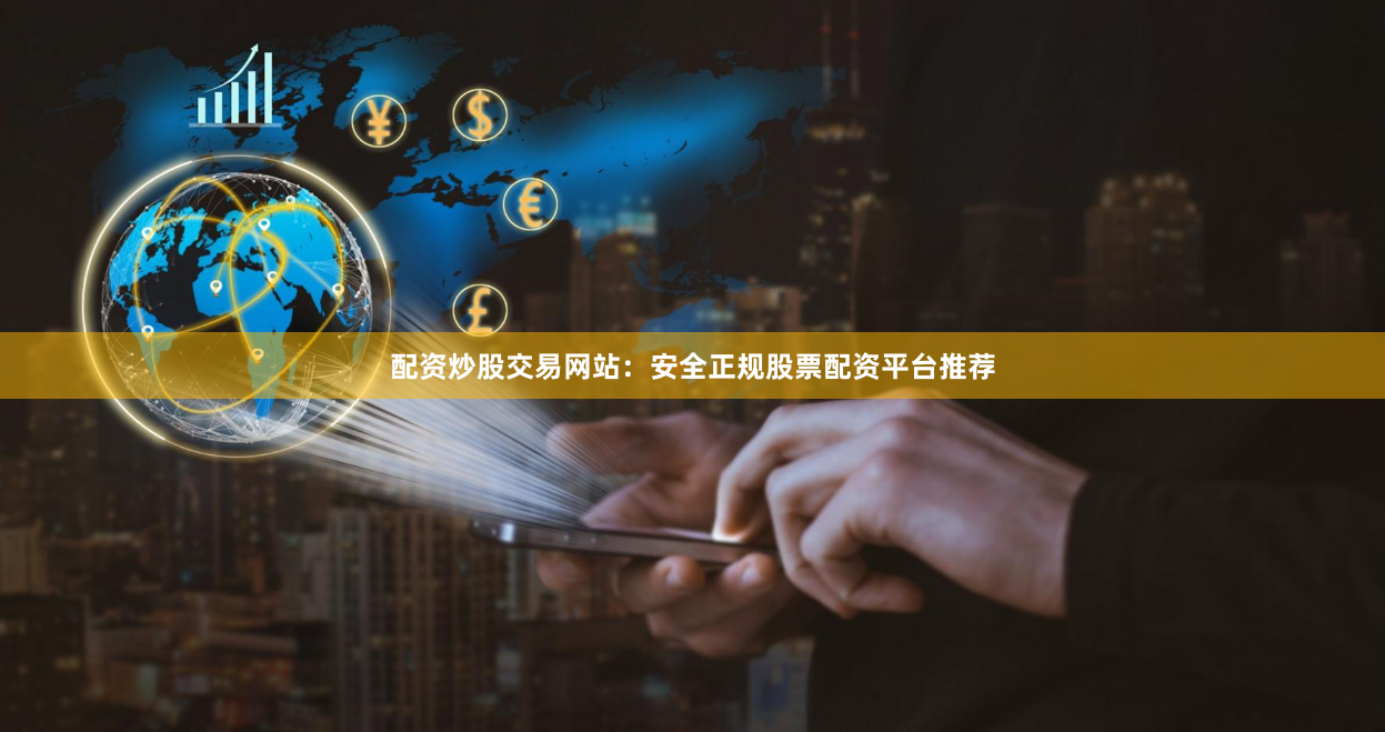 配资炒股交易网站：安全正规股票配资平台推荐
