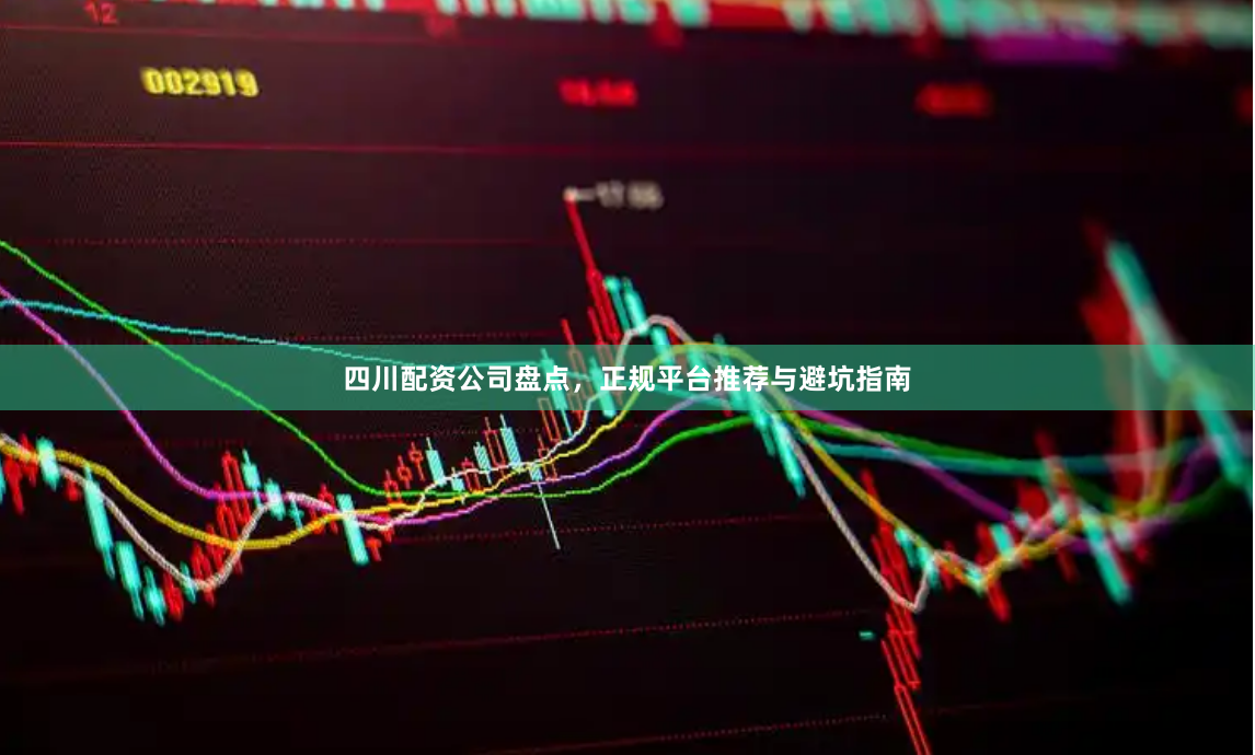 四川配资公司盘点，正规平台推荐与避坑指南