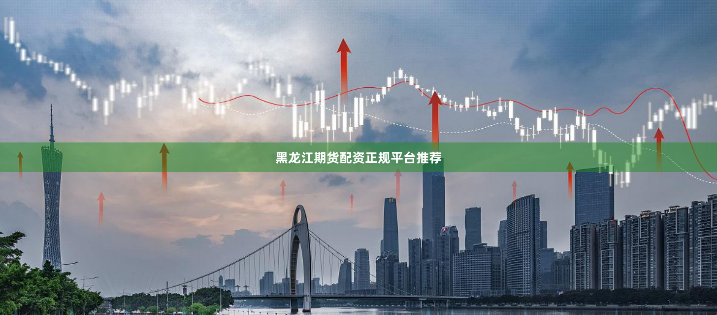 黑龙江期货配资正规平台推荐