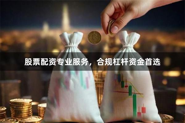股票配资专业服务，合规杠杆资金首选