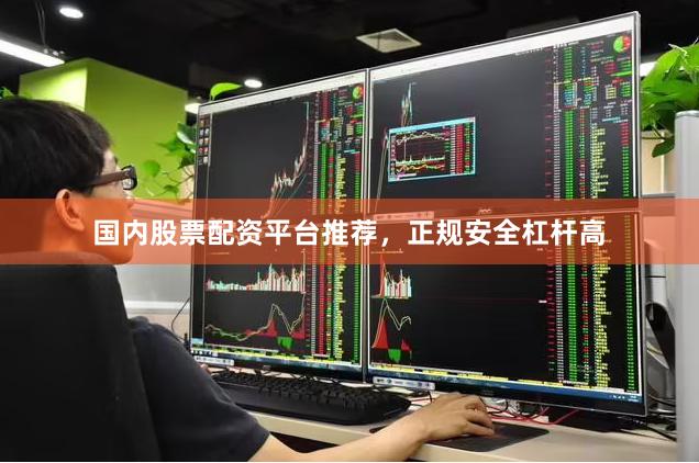 国内股票配资平台推荐，正规安全杠杆高