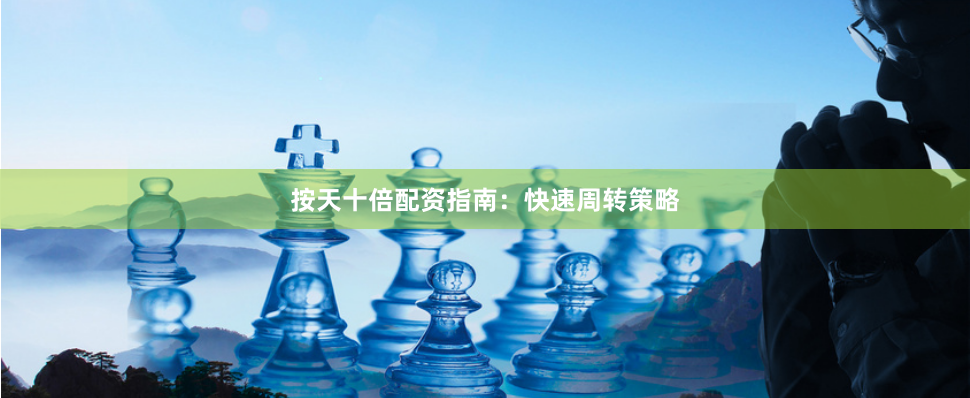 按天十倍配资指南：快速周转策略